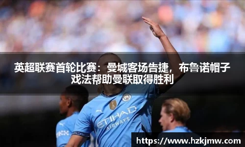 英超联赛首轮比赛：曼城客场告捷，布鲁诺帽子戏法帮助曼联取得胜利