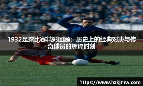 1932足球比赛精彩回顾：历史上的经典对决与传奇球员的辉煌时刻
