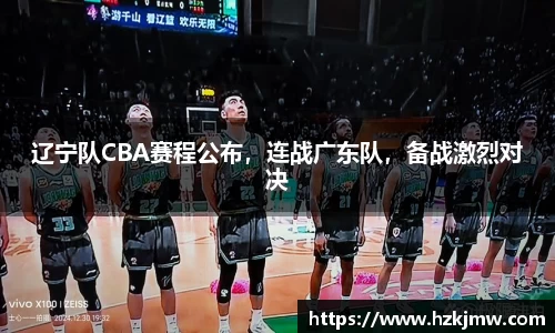 辽宁队CBA赛程公布，连战广东队，备战激烈对决
