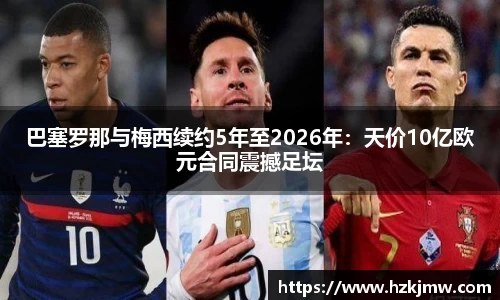 巴塞罗那与梅西续约5年至2026年：天价10亿欧元合同震撼足坛