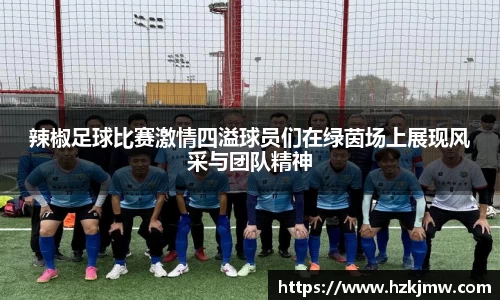 辣椒足球比赛激情四溢球员们在绿茵场上展现风采与团队精神