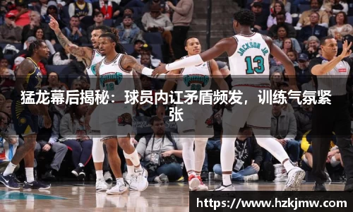 猛龙幕后揭秘：球员内讧矛盾频发，训练气氛紧张
