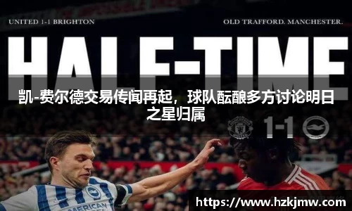 凯-费尔德交易传闻再起，球队酝酿多方讨论明日之星归属