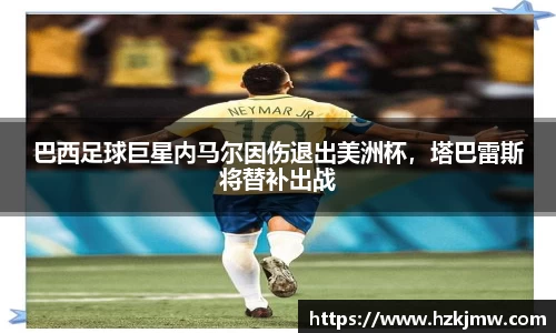巴西足球巨星内马尔因伤退出美洲杯，塔巴雷斯将替补出战