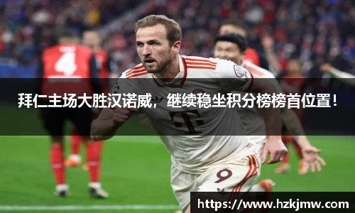 拜仁主场大胜汉诺威，继续稳坐积分榜榜首位置！