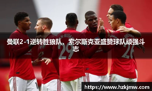曼联2-1逆转胜狼队，索尔斯克亚盛赞球队顽强斗志