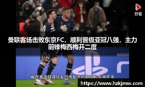 曼联客场击败东京FC，顺利晋级亚冠八强，主力前锋梅西梅开二度