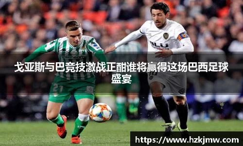 戈亚斯与巴竞技激战正酣谁将赢得这场巴西足球盛宴