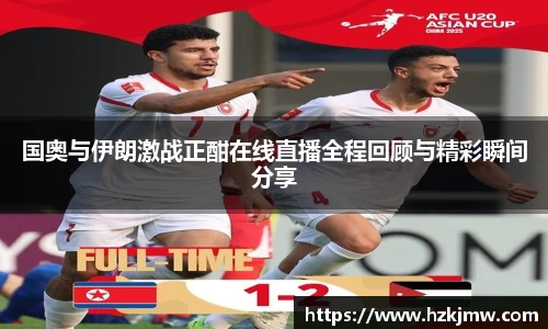 国奥与伊朗激战正酣在线直播全程回顾与精彩瞬间分享