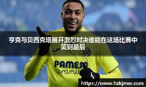 亨克与贝西克塔展开激烈对决谁能在这场比赛中笑到最后