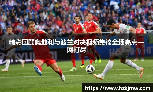 精彩回顾奥地利与波兰对决视频集锦全场亮点一网打尽