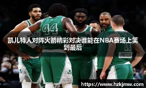 凯儿特人对阵火箭精彩对决谁能在NBA赛场上笑到最后