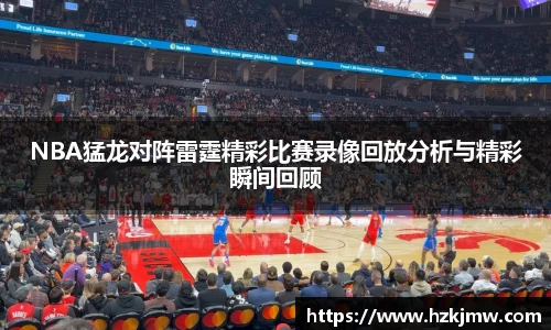 NBA猛龙对阵雷霆精彩比赛录像回放分析与精彩瞬间回顾