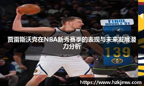 贾雷斯沃克在NBA新秀赛季的表现与未来发展潜力分析