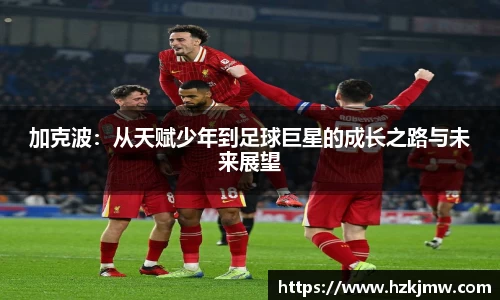加克波：从天赋少年到足球巨星的成长之路与未来展望