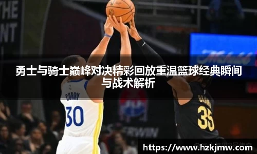 勇士与骑士巅峰对决精彩回放重温篮球经典瞬间与战术解析