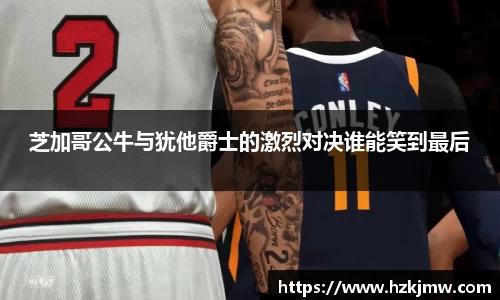 芝加哥公牛与犹他爵士的激烈对决谁能笑到最后