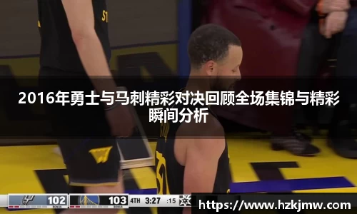 2016年勇士与马刺精彩对决回顾全场集锦与精彩瞬间分析