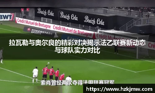 拉瓦勒与奥尔良的精彩对决揭示法乙联赛新动态与球队实力对比