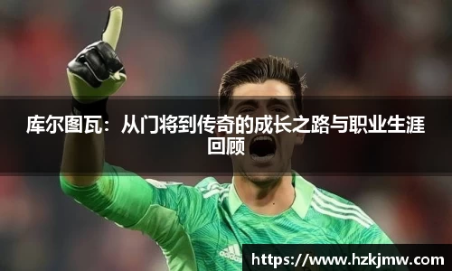 库尔图瓦：从门将到传奇的成长之路与职业生涯回顾