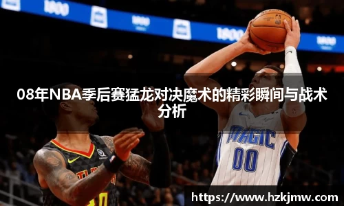 08年NBA季后赛猛龙对决魔术的精彩瞬间与战术分析