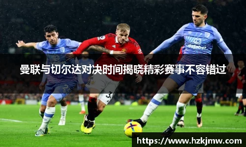 曼联与切尔达对决时间揭晓精彩赛事不容错过