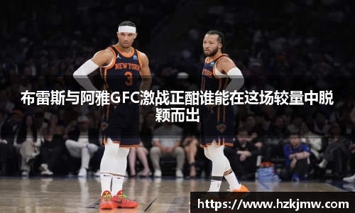 布雷斯与阿雅GFC激战正酣谁能在这场较量中脱颖而出