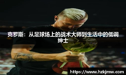 克罗斯：从足球场上的战术大师到生活中的低调绅士