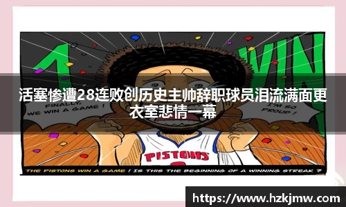 活塞惨遭28连败创历史主帅辞职球员泪流满面更衣室悲情一幕