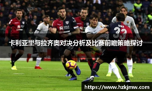 卡利亚里与拉齐奥对决分析及比赛前瞻策略探讨
