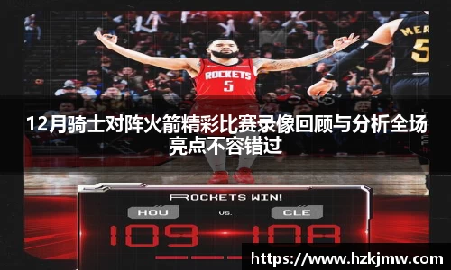 12月骑士对阵火箭精彩比赛录像回顾与分析全场亮点不容错过