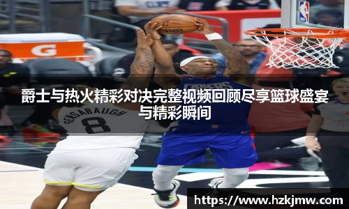 爵士与热火精彩对决完整视频回顾尽享篮球盛宴与精彩瞬间