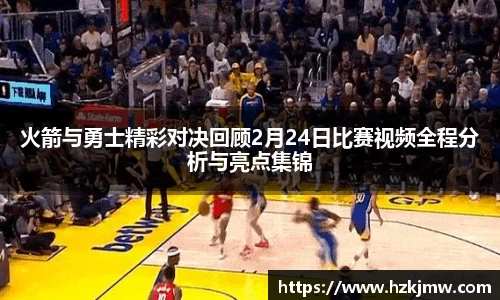 火箭与勇士精彩对决回顾2月24日比赛视频全程分析与亮点集锦