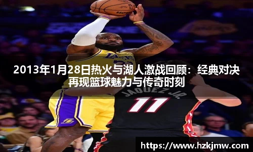 2013年1月28日热火与湖人激战回顾：经典对决再现篮球魅力与传奇时刻