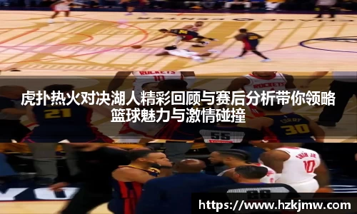 虎扑热火对决湖人精彩回顾与赛后分析带你领略篮球魅力与激情碰撞