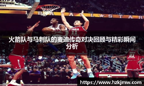 火箭队与马刺队的麦迪传奇对决回顾与精彩瞬间分析