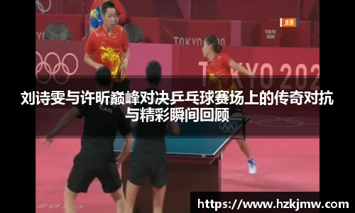 刘诗雯与许昕巅峰对决乒乓球赛场上的传奇对抗与精彩瞬间回顾