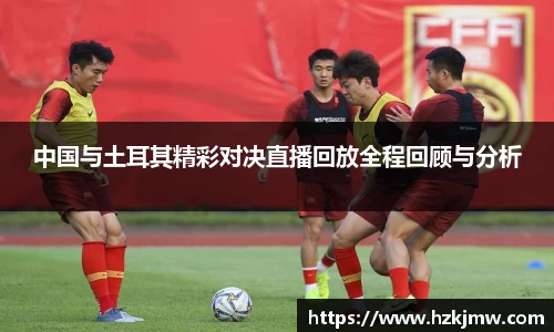 中国与土耳其精彩对决直播回放全程回顾与分析